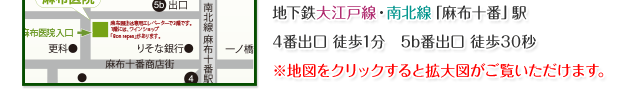 地下鉄大江戸線・南北線 麻布十番駅　4番出口 徒歩1分 5b出口 徒歩30秒