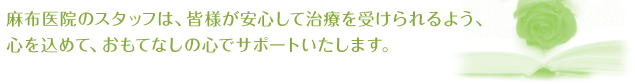 麻布医院のスタッフは、皆様が安心して治療を受けられるよう、心を込めて、おもてなしの心でサポートいたします。