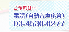 ご予約：電話（自動音声応答）03-4530-0277